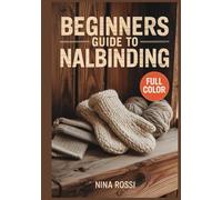 BEGINNERS GUIDE TO NALBINDING: A Step-by-Step Visual Guide to the Ancient Art of Single-Needle Knitting: 30 Easy DIY Projects for Viking-Style Hats, Mittens, and Socks using Traditional Oslo.