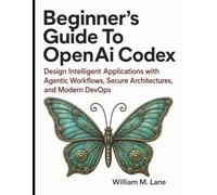 Beginner's Guide To OpenAi Codex: Design Intelligent Applications with Agentic Workflows, Secure Architectures, and Modern DevOps