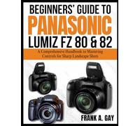 Beginners’ Guide to Panasonic Lumiz FZ80&82: A Comprehensive Handbook to Mastering Controls for Sharp Landscape Shots