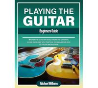 Beginners Guide to Playing the Guitar: Comprehensive Guide for Absolute Beginners on How to Play the Guitar, Read Music and Master Chord and Strumming Patterns: 3 (Learn to Play Instruments)