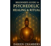 Beginner's Guide To Psychedelic Healing & Ritual: Journey Within