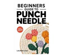 BEGINNERS GUIDE TO PUNCH NEEDLE: 30 Modern Fiber Art Projects for Rug Hooking, Wall Hangings, and Pillows: A Step-by-Step Visual Guide to Mastering the Punch Needle Tool, Yarn Textures,.