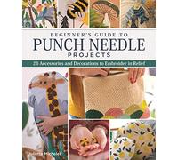 Beginner's Guide to Punch Needle Projects: 26 Accessories and Decorations to Embroider in Relief (Landauer) Step-by-Step Instructions for Tags, Cushions, Home Décor, Toys, Stand-Up Houses, and More