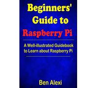 Beginners' Guide to Raspberry Pi: A Well-illustrated Guidebook to Learn about Raspberry Pi