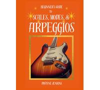 Beginner's Guide to Scales, Modes, and Arpeggios: For Lead Guitar Players: Diagrams, Notation, Exercises, and Learning Assessments