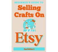 Beginner's Guide To Selling Crafts On Etsy: How To Sell Handmade Products Online (Etsy Books)