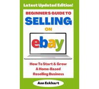 Beginner's Guide To Selling On eBay: How To Start & Grow A Home-Based Reselling Business - 2025 Edition (Beginner Guide Books)