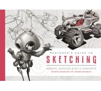 Beginner's Guide to Sketching : Robots, Vehicles & Sci-fi Concepts
