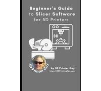 Beginner's Guide to Slicing Software for 3D Printer: Converting your 3D CAD models into something you can Print (Beginner's Tutorials to 3D Printing)