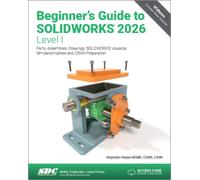 Beginner's Guide to SOLIDWORKS 2026 - Level I : Parts, Assemblies, Drawings, SOLIDWORKS Visualize and SimulationXpress