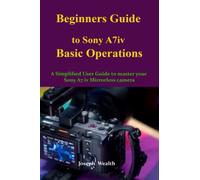 Beginners Guide to Sony A7iv Basic Operations: A Simplified User Guide to Master your Sony A7 iv mirrorless camera