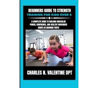 Beginners Guide to Strength Training For Kids Over 8: A Complete Guide to Building Muscular Power, Confidence, and Healthy Movement Habits in Growing ... N. Valentine DPT Fitness Routine Series)