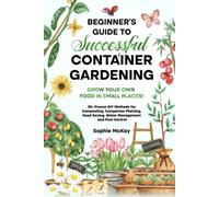 Beginner's Guide to Successful Container Gardening: Grow Your Own Food in Small Places! 25+ Proven DIY Methods for Composting, Companion Planting, ... McKay's Easy and Effective Gardening Series)