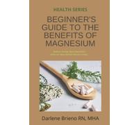 BEGINNER'S GUIDE TO THE BENEFITS OF MAGNESIUM: Reduces Anxiety; Eases Depression; Enhances Sleep; Relieves Muscle Cramps;