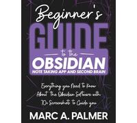 Beginner's Guide to the Obsidian Note Taking App and Second Brain: Everything you Need to Know About the Obsidian Software with 70+ Screenshots to Guide you