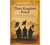 Beginners Guide to the Three Kingdoms: Understanding the Heroes, Battles and Legacy of Ancient China's Epic Era (A Beginners Guide of Ancient China)