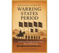 Beginners Guide to The Warring States Period: A Journey Through Ancient China's Most Turbulent Period (A Beginners Guide of Ancient China)