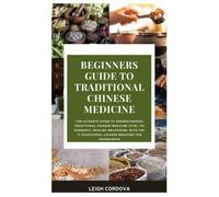 BEGINNERS GUIDE TO TRADITIONAL CHINESE MEDICINE: The Ultimate Guide To Understanding Traditional Chinese Medicine (TCM), Its Elements, Healing Mechanism, With Top 11 Traditional Chinese Medicine TCM I