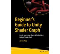 Beginner's Guide to Unity Shader Graph: Create Immersive Game Worlds Using Unity’s Shader Tool