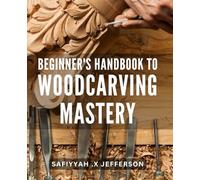 Beginner's Handbook to Woodcarving Mastery: Unlock the Art of Woodcarving with This Comprehensive Guide for Beginners.