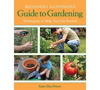 Beginner's Illustrated Guide to Gardening: Techniques to Help You Get Started