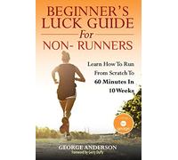 Beginner's Luck Guide For Non-Runners: Learn To Run From Scratch To An Hour In 10 Weeks