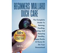 BEGINNERS MALLARD DUCK CARE: The Complete Guide To Raising, Feeding, Housing, And Enjoying Healthy, Happy Ducks At Home Or On Your Homestead