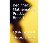 Beginner's Mathematics Practice Book 1: Ages 6-8 years old