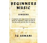 BEGINNERS MUSIC FOR SINGERS: A complete and comprehensive guide for beginners on how to use the voice and the ears in singing