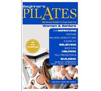 Beginners Pilates For Women And Seniors: Workouts Guide To Exercises For Improving Posture, Balance, Mobility And Flexibility, Relieving Back Pain, ... Brain, Kidneys, Lungs, Liver And More.)