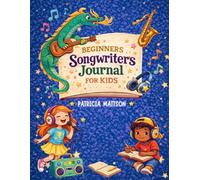 Beginners Songwriters Journal: A Fun and Easy Songwriting Workbook for Kids to Write Lyrics, Create Melodies, and Build Their First Songs