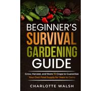 Beginner's Survival Gardening Guide: Grow, Harvest, and Store 15 Crops to Guarantee Your Own Food Supply for Years to Come