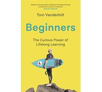 Beginners: The Joy and Transformative Power of Lifelong Learning