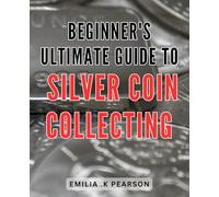 Beginner's Ultimate Guide to Silver Coin Collecting: Master the art of collecting silver coins with this comprehensive guide for beginners.