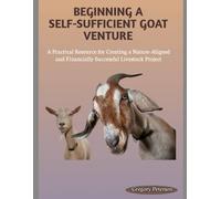 BEGINNING A SELF-SUFFICIENT GOAT VENTURE: A Practical Resource for Creating a Nature-Aligned and Financially Successful Livestock Project
