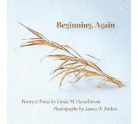 Beginning, Again: Poetry & Prose by Linda M. Hasselstrom; Photographs by James W. Parker