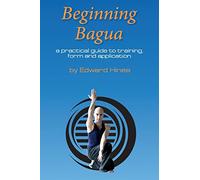 Beginning Bagua: A practical guide to training, form and application