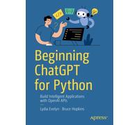 Beginning ChatGPT for Python : Build Intelligent Applications with OpenAI APIs