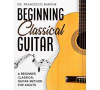 Beginning Classical Guitar: A Beginner Classical Guitar Method For Adults