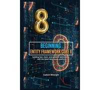 Beginning Entity Framework Core 8: Building Fast, Clean, and Scalable Applications with the Latest Data Access Platform (The Caelum Protocol)