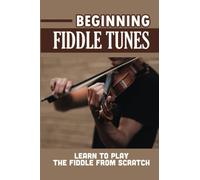 Beginning Fiddle Tunes: Learn To Play The Fiddle From Scratch