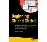 Beginning Git and GitHub: A Comprehensive Guide to Version Control, Project Management, and Teamwork for the New Developer