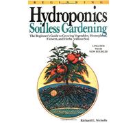 Beginning Hydroponics Revised Ed: A Beginner's Guide to Growing Vegetables, House Plants, Flowers and Herbs Without Soil