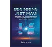 Beginning .NET MAUI: A Step-by-Step Guide to Building and Deploying Your First Cross-Platform Mobile and Desktop Applications (The Pragmatic Edith's Guide)