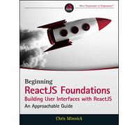 Beginning ReactJS Foundations Building User Interfaces with ReactJS – An Approachable Guide