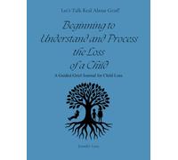 Beginning to Understand and Process The Loss of a Child: A Guided Grief Journal for Child Loss