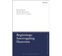 Beginnings: Interrogating Hauerwas (T&T Clark Enquiries in Theological Ethics)