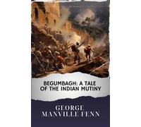 Begumbagh: A Tale of the Indian Mutiny: The Original Classic