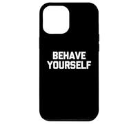 Behave Yourself - Funny Saying Sarcastic Cute Cool Novelty Case for iPhone 12 Pro Max