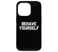 Behave Yourself - Funny Saying Sarcastic Cute Cool Novelty Case for iPhone 13 Pro